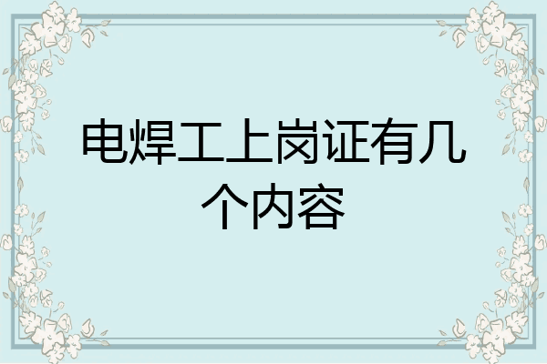 电焊工上岗证有几个内容