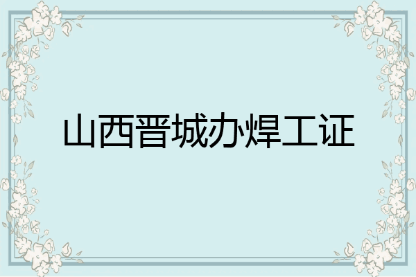 山西晋城办焊工证