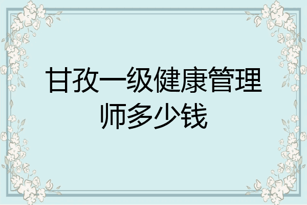 甘孜一级健康管理师多少钱