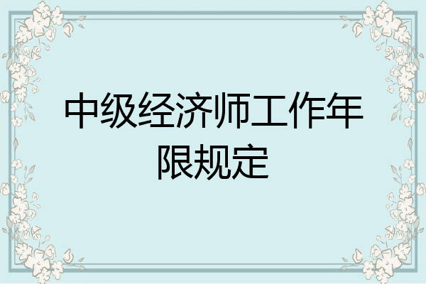 中级经济师工作年限规定