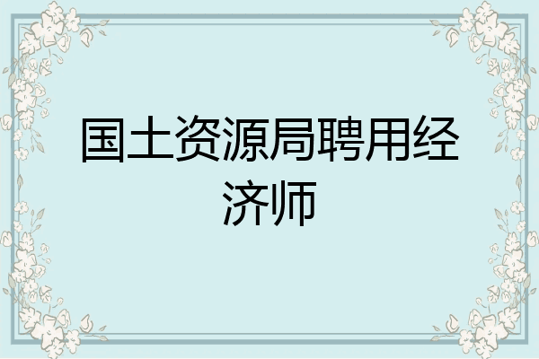 国土资源局聘用经济师