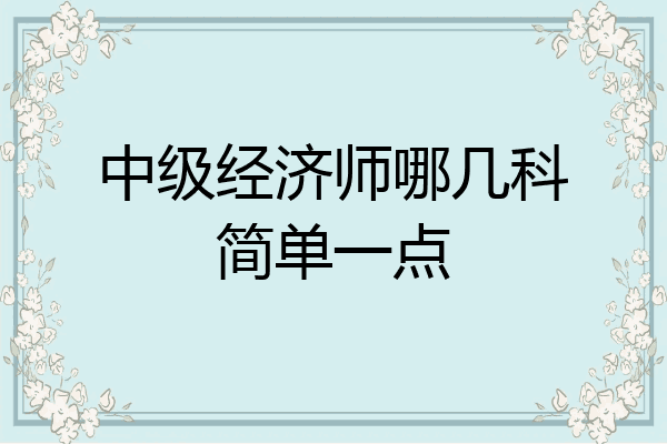 中级经济师哪几科简单一点