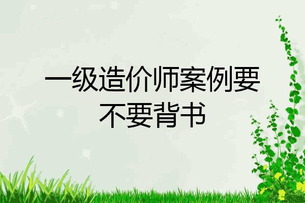 一级造价师案例要不要背书