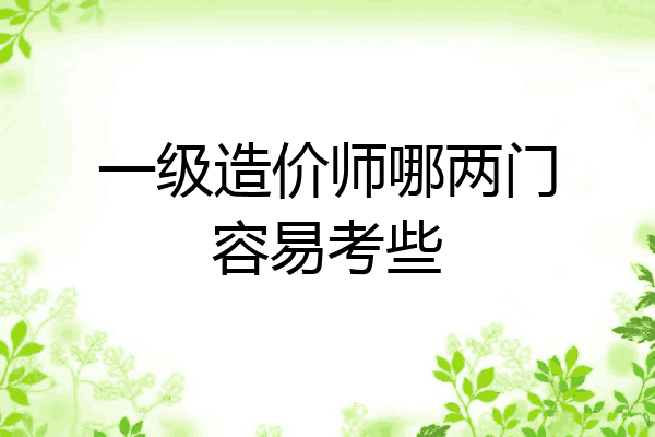 一级造价师哪两门容易考些