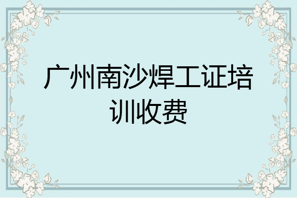广州南沙焊工证培训收费
