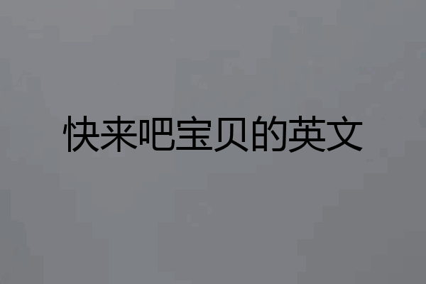 快来吧宝贝的英文
