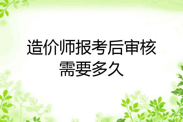造价师报考后审核需要多久