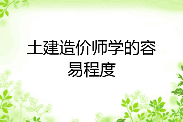 土建造价师学的容易程度