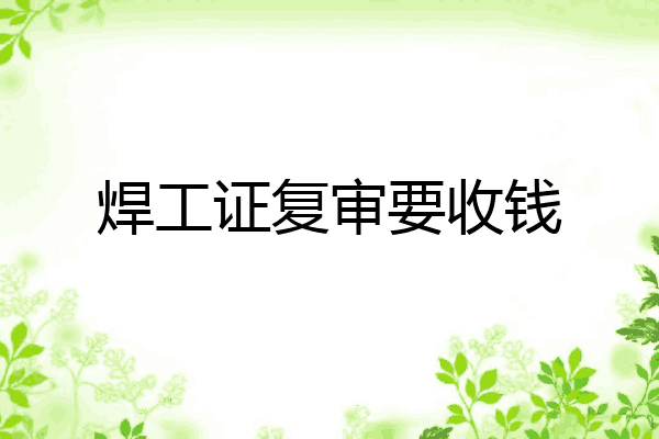 焊工证复审要收钱