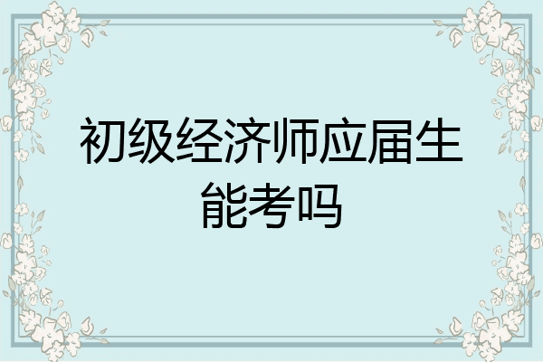初级经济师应届生能考吗