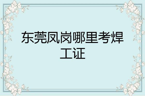 东莞凤岗哪里考焊工证