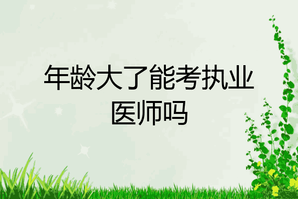 年龄大了能考执业医师吗