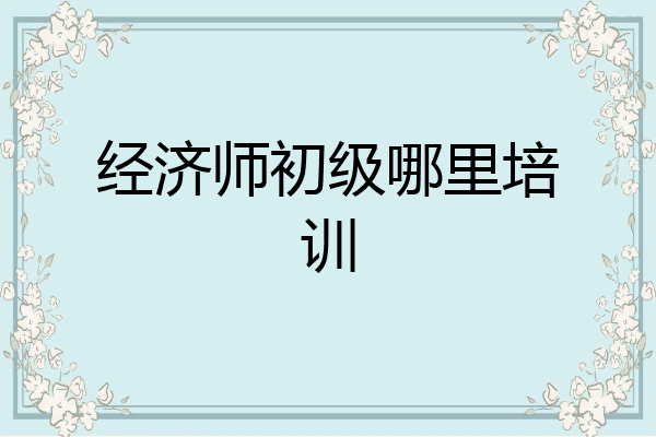 经济师初级哪里培训