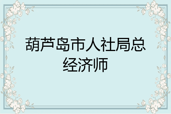 葫芦岛市人社局总经济师