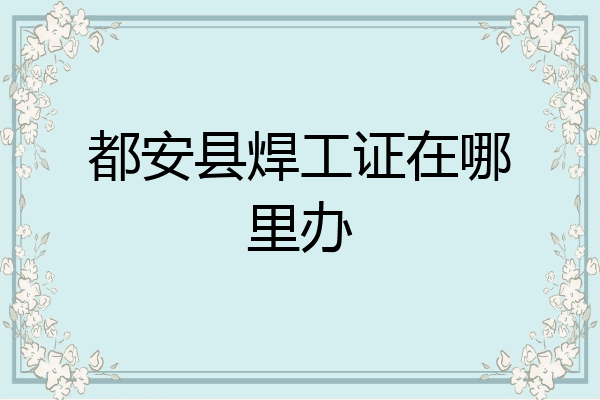 都安县焊工证在哪里办