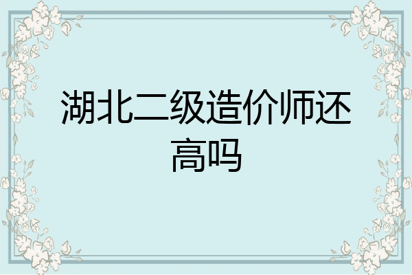 湖北二级造价师还高吗
