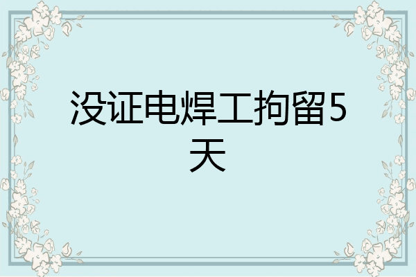 没证电焊工拘留5天