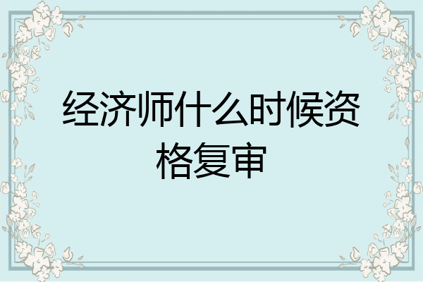 经济师什么时候资格复审