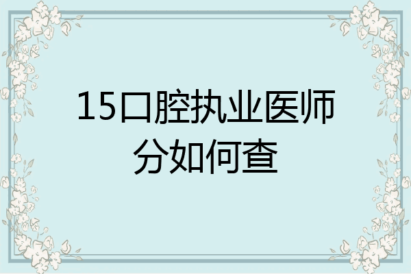 15口腔执业医师分如何查