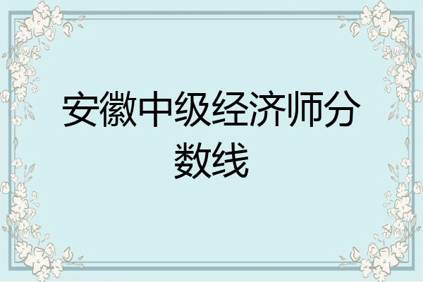 安徽中级经济师分数线
