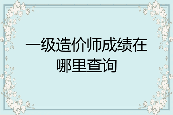 一级造价师成绩在哪里查询