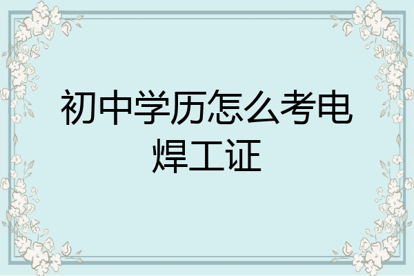 初中学历怎么考电焊工证