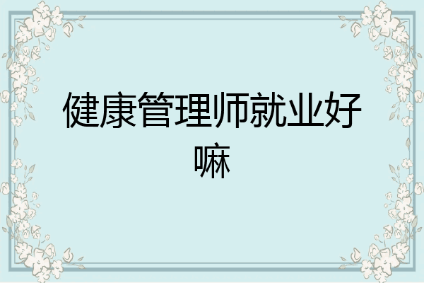 健康管理师就业好嘛