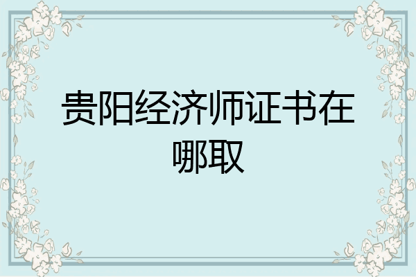 贵阳经济师证书在哪取