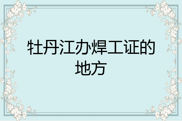 牡丹江办焊工证的地方