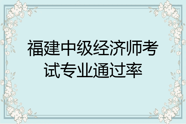 福建中级经济师考试专业通过率