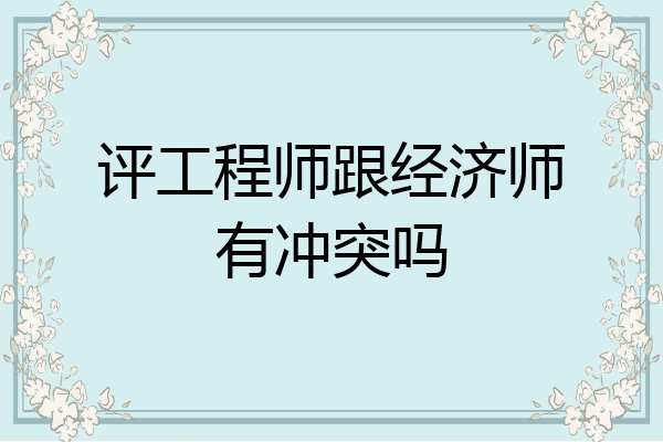 评工程师跟经济师有冲突吗