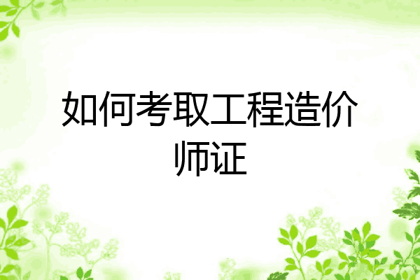 如何考取工程造价师证
