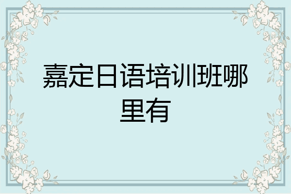 嘉定日语培训班哪里有