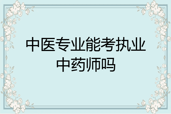 中医专业能考执业中药师吗