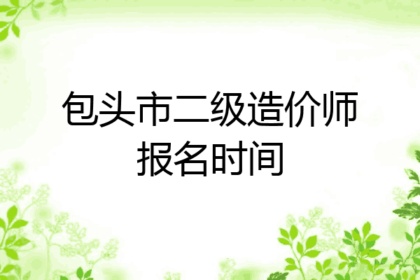 包头市二级造价师报名时间