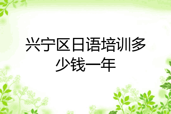 兴宁区日语培训多少钱一年