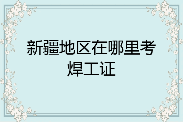 新疆地区在哪里考焊工证