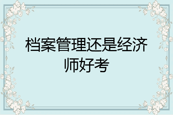 档案管理还是经济师好考