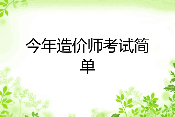 今年造价师考试简单