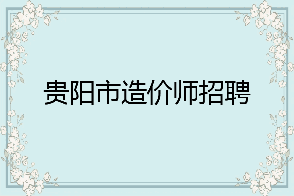 贵阳市造价师招聘