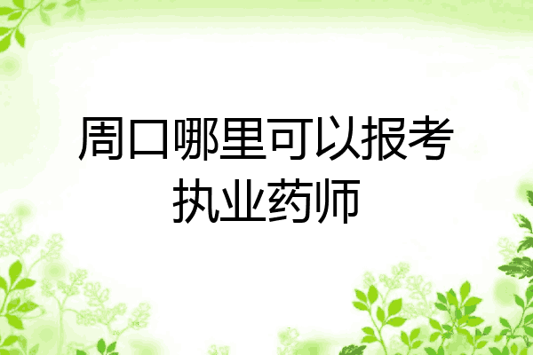 周口哪里可以报考执业药师