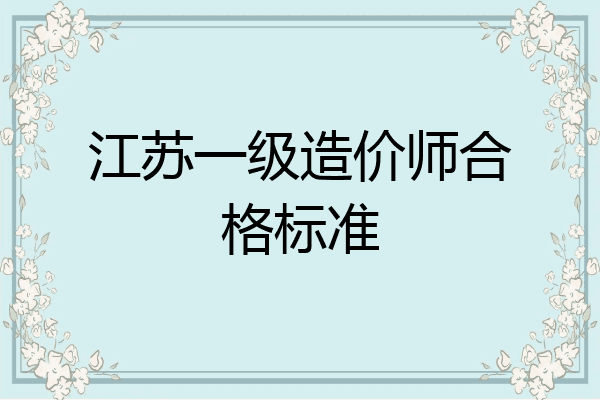 江苏一级造价师合格标准
