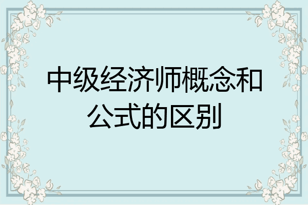 中级经济师概念和公式的区别