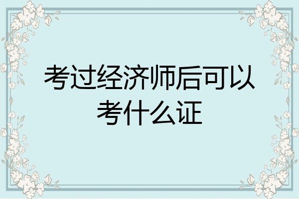 考过经济师后可以考什么证