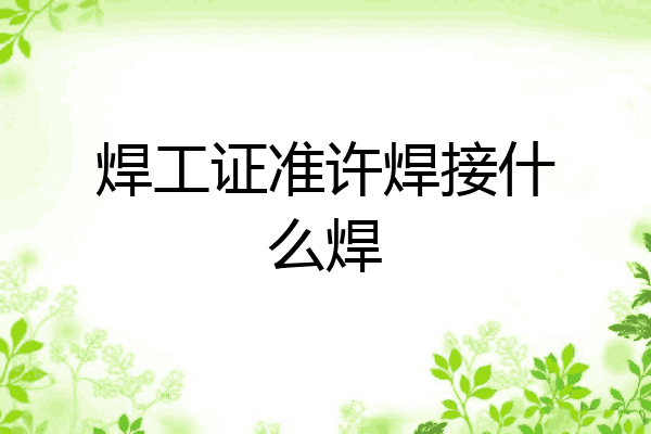 焊工证准许焊接什么焊