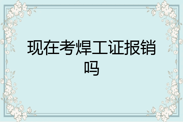 现在考焊工证报销吗