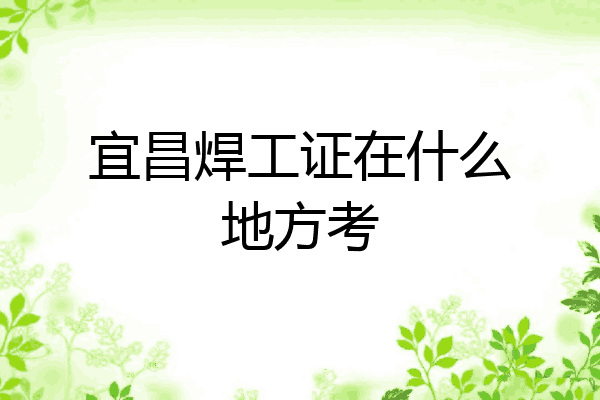 宜昌焊工证在什么地方考