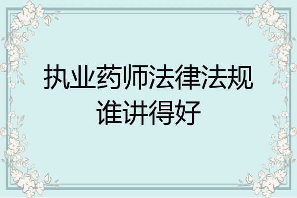 执业药师法律法规谁讲得好