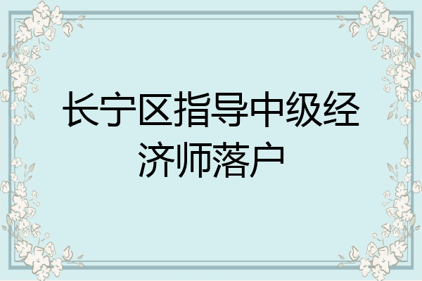 长宁区指导中级经济师落户