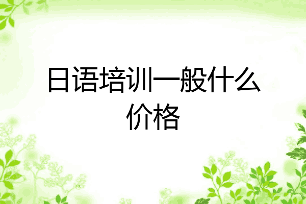 日语培训一般什么价格